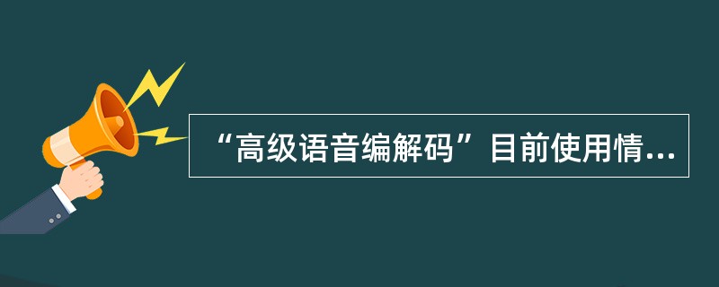 “高级语音编解码”目前使用情况是( )。