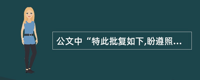 公文中“特此批复如下,盼遵照执行”的正确表述应该是()。