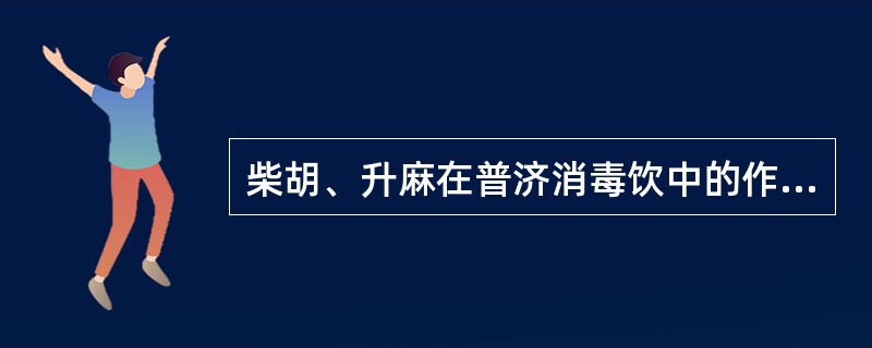 柴胡、升麻在普济消毒饮中的作用是