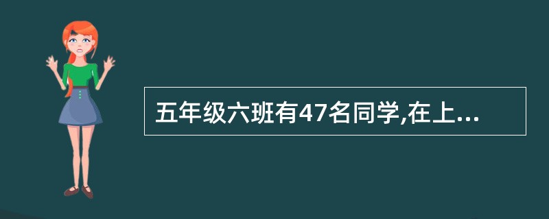 五年级六班有47名同学,在上体育课时所有同学排成一列横队,都面向老师,然后按1,