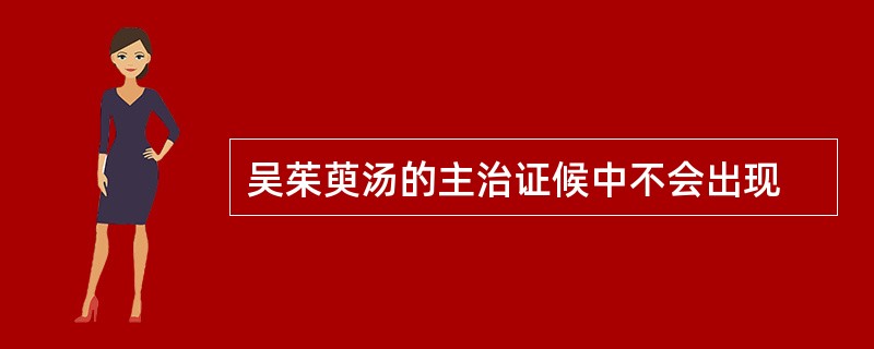 吴茱萸汤的主治证候中不会出现