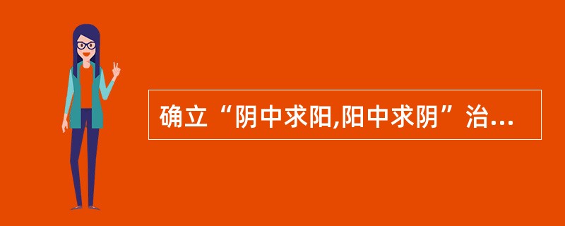 确立“阴中求阳,阳中求阴”治法的理论依据是