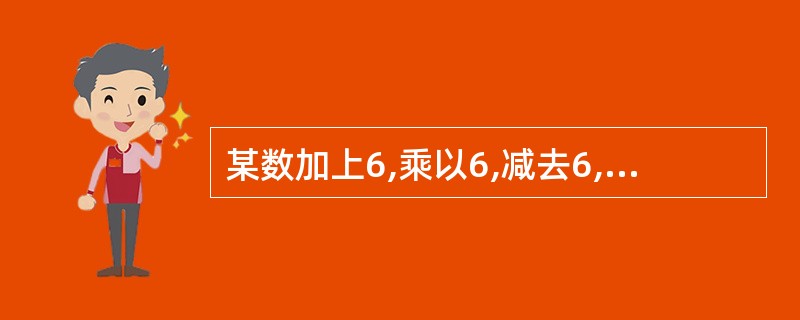 某数加上6,乘以6,减去6,除以6,其结果等于6,则这个数是多少?( )