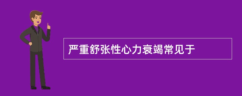 严重舒张性心力衰竭常见于