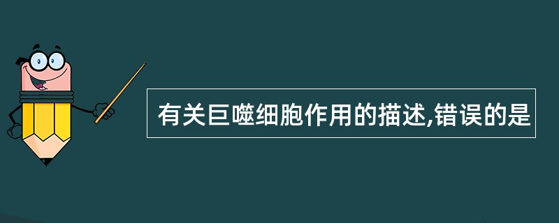 有关巨噬细胞作用的描述,错误的是