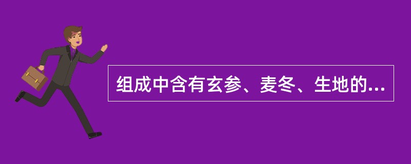 组成中含有玄参、麦冬、生地的方剂有