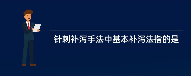 针刺补泻手法中基本补泻法指的是