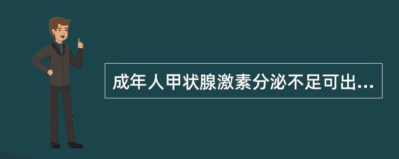 成年人甲状腺激素分泌不足可出现下列哪种疾病或症状