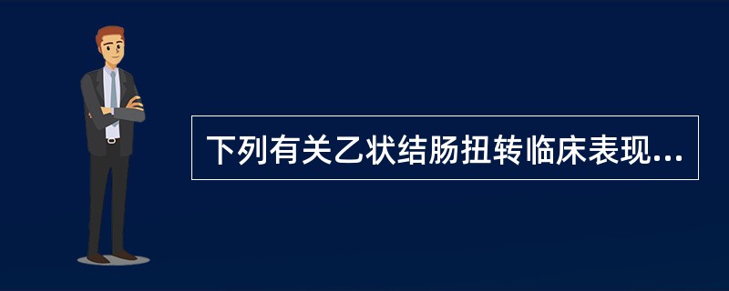 下列有关乙状结肠扭转临床表现的描述中,错误的是