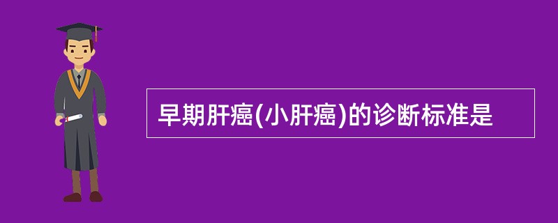 早期肝癌(小肝癌)的诊断标准是