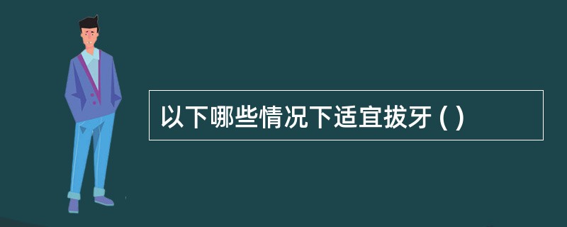 以下哪些情况下适宜拔牙 ( )