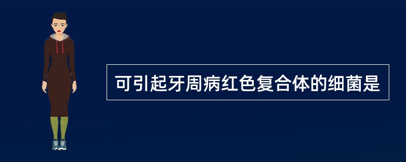 可引起牙周病红色复合体的细菌是