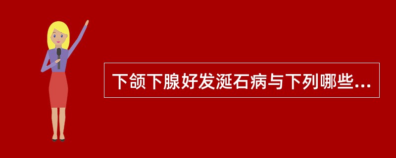 下颌下腺好发涎石病与下列哪些因素有关 ( )