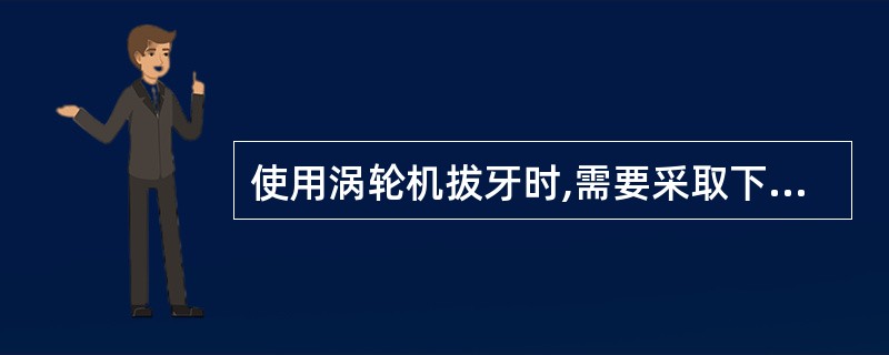 使用涡轮机拔牙时,需要采取下列哪项措施( )