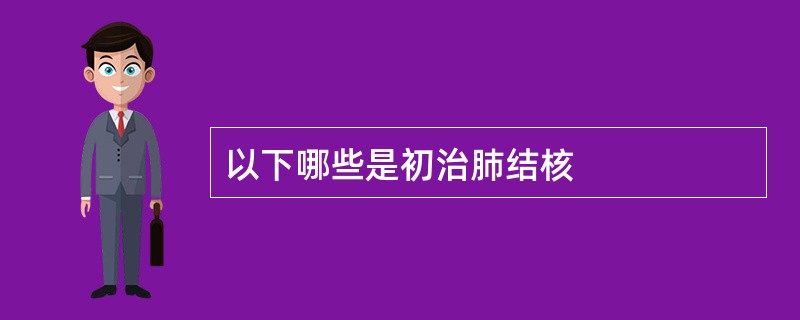 以下哪些是初治肺结核