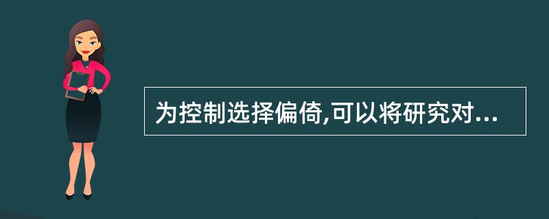 为控制选择偏倚,可以将研究对象随机分配到各处理组中。这种随机化的方法可以用于下列