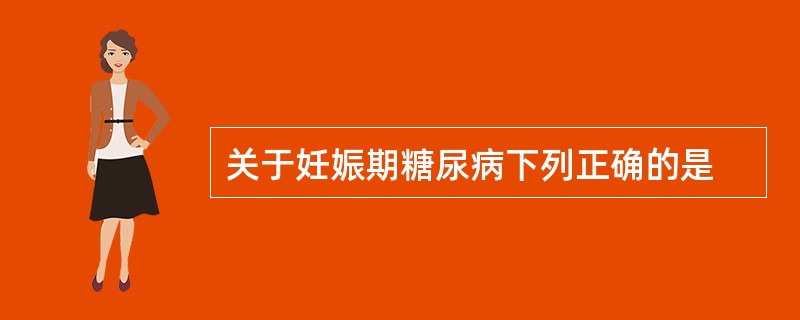 关于妊娠期糖尿病下列正确的是