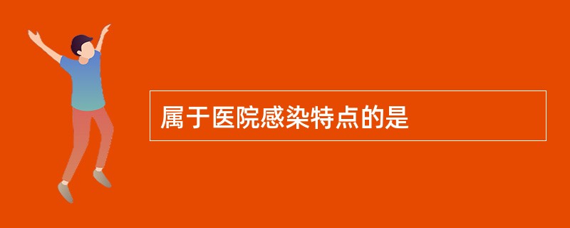 属于医院感染特点的是