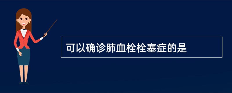 可以确诊肺血栓栓塞症的是