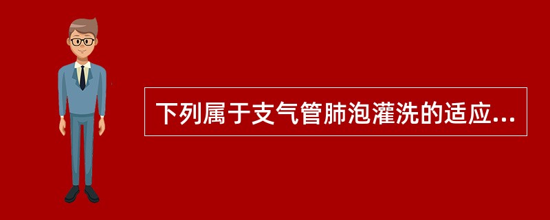 下列属于支气管肺泡灌洗的适应证的是 ( )