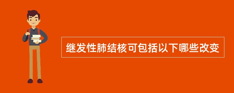 继发性肺结核可包括以下哪些改变