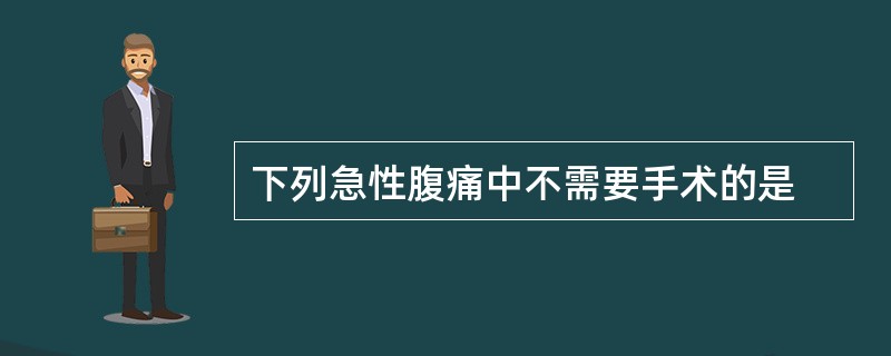 下列急性腹痛中不需要手术的是