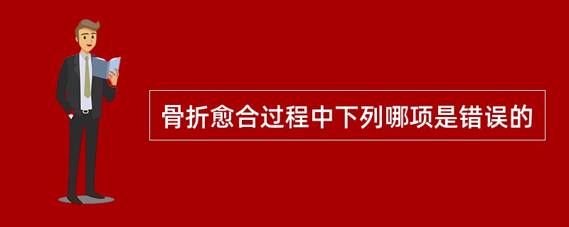 骨折愈合过程中下列哪项是错误的