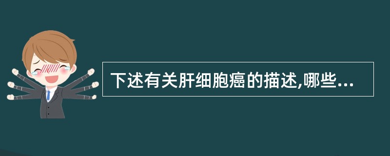 下述有关肝细胞癌的描述,哪些是正确的?( )