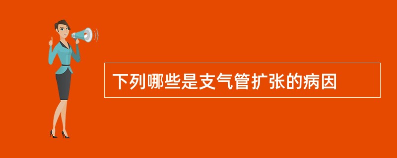 下列哪些是支气管扩张的病因