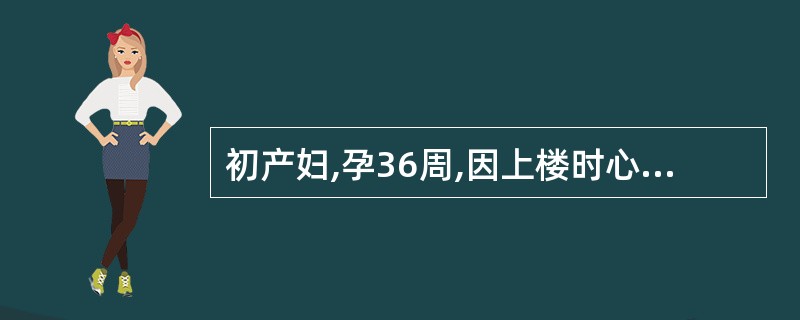 初产妇,孕36周,因上楼时心悸、气促就诊。查体:心率88次£¯分,呼吸22次£¯