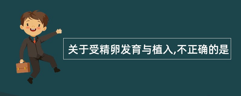 关于受精卵发育与植入,不正确的是