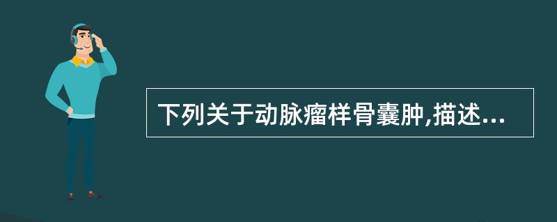 下列关于动脉瘤样骨囊肿,描述正确的是