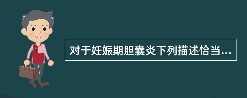 对于妊娠期胆囊炎下列描述恰当的是