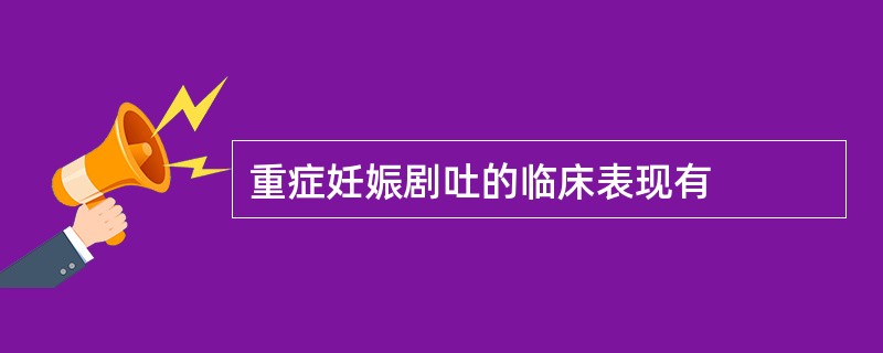 重症妊娠剧吐的临床表现有