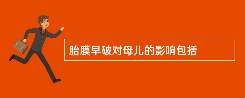 胎膜早破对母儿的影响包括