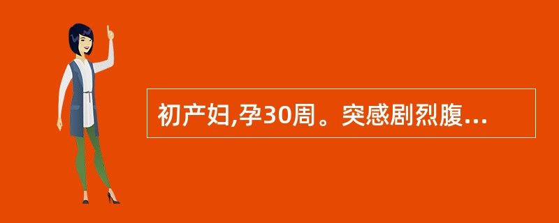 初产妇,孕30周。突感剧烈腹痛伴阴道中等量流血入院,检查血压l60£¯110mm