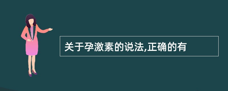 关于孕激素的说法,正确的有
