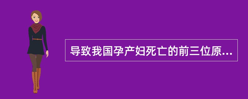导致我国孕产妇死亡的前三位原因有