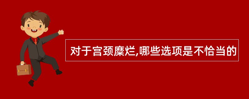 对于宫颈糜烂,哪些选项是不恰当的