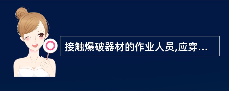 接触爆破器材的作业人员,应穿防静电衣服,不应穿化纤衣服。