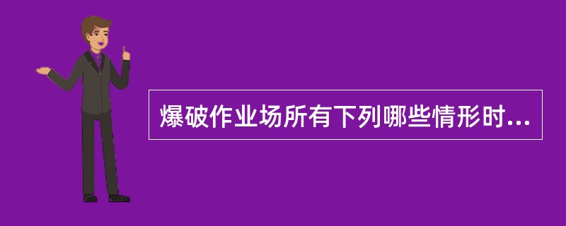 爆破作业场所有下列哪些情形时,不应进行爆破作业?( )