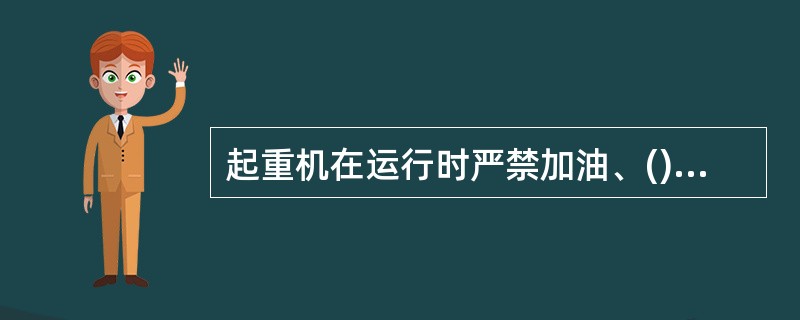 起重机在运行时严禁加油、()、检修。