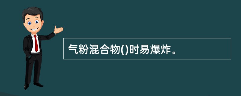 气粉混合物()时易爆炸。