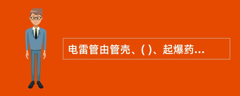 电雷管由管壳、( )、起爆药、主装药与电点火装置组成。