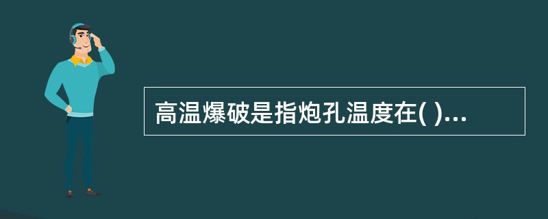 高温爆破是指炮孔温度在( )以上的爆破作业。