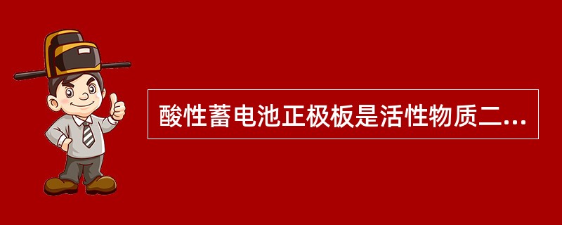 酸性蓄电池正极板是活性物质二氧化铅,负极板是( )。