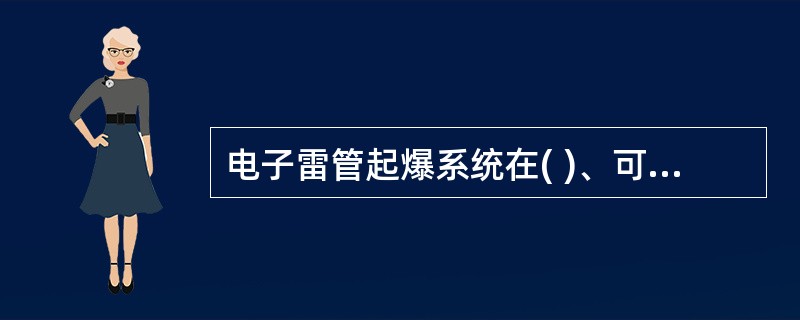 电子雷管起爆系统在( )、可靠性、实用性等方面具有普通电雷管起爆系统无法比拟的技