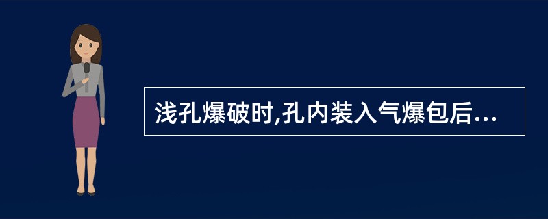 浅孔爆破时,孔内装入气爆包后严禁用力捣压炮泥,防止早爆或将雷管脚线拉断造成拒爆。