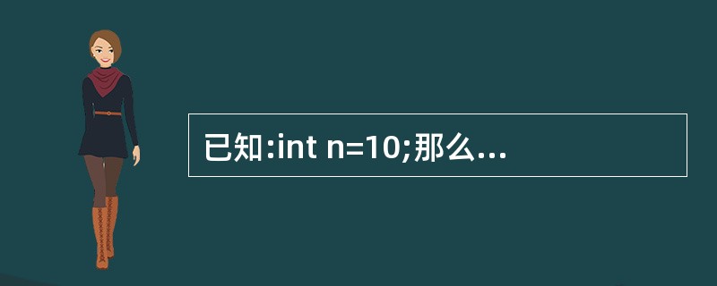 已知:int n=10;那么下列语句中错误的是