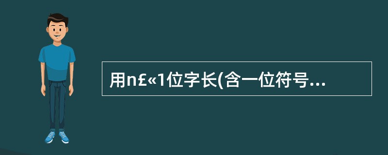 用n£«1位字长(含一位符号位)表示原码定点整数时,所能表示的数值范围是(1);